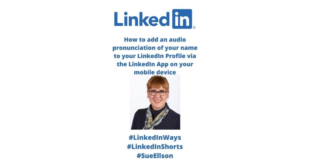 How To Add An Audio Pronunciation Of Your Name To Your LinkedIn Profile Via The LinkedIn App On Your Mobile Phone Or Tablet Device By Sue Ellson