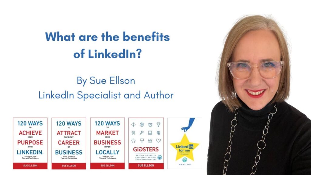 What are the benefits of LinkedIn? By Sue Ellson Author of LinkedIn for me and my career or business