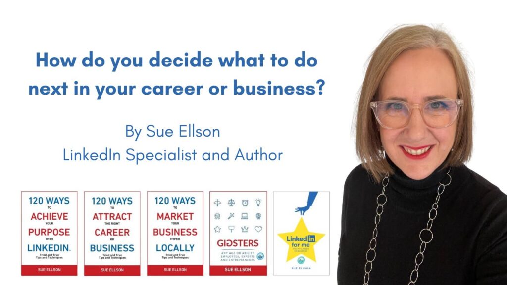 How do you decide what to do next in your career or business? By Sue Ellson Author and Independent LinkedIn Specialist