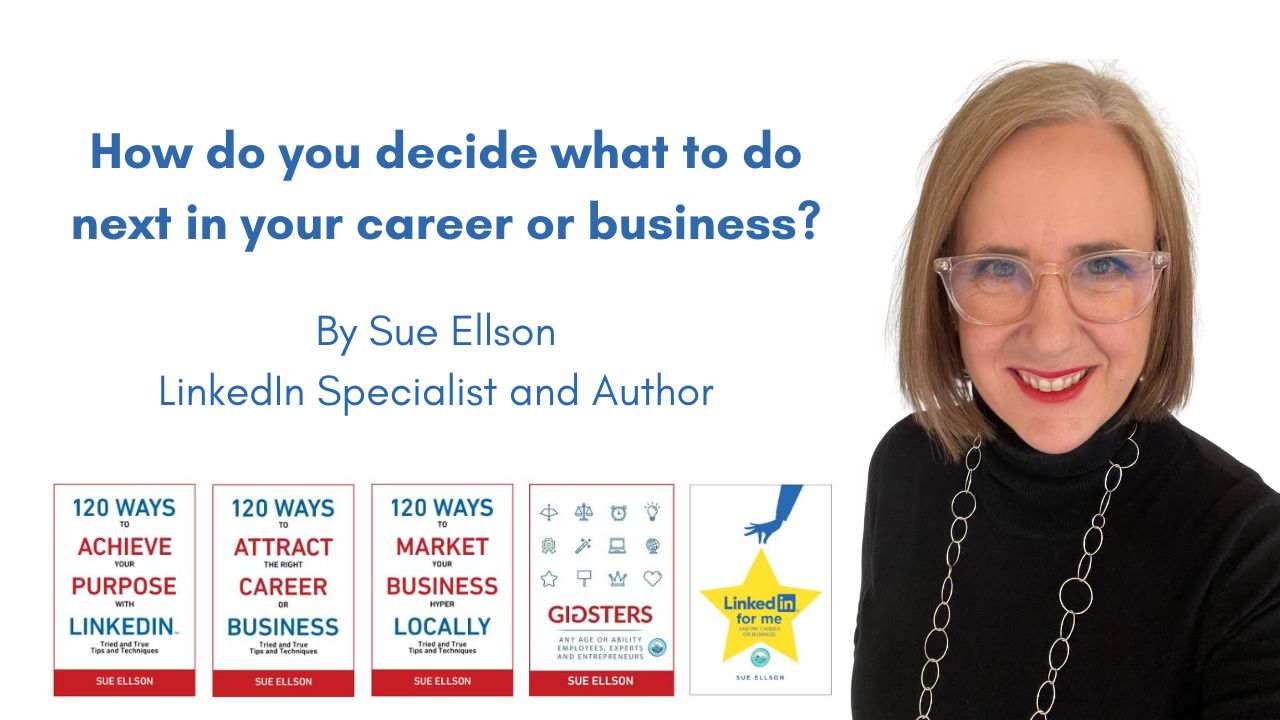 How do you decide what to do next in your career or business? By Sue Ellson Author and Independent LinkedIn Specialist
