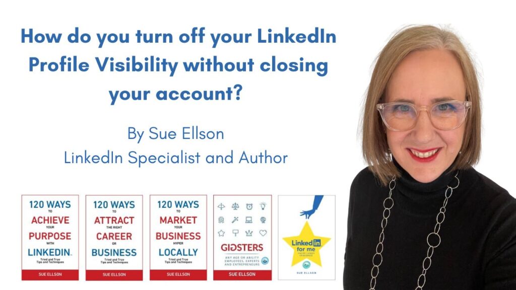 How do you turn off your LinkedIn Profile Visibility without closing your account? By Sue Ellson