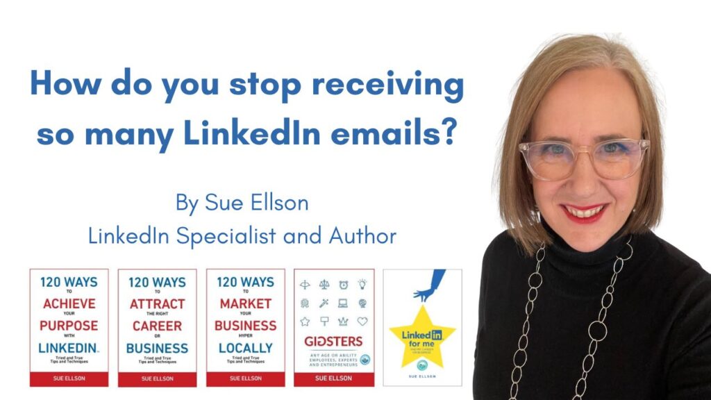 How do you stop receiving so many LinkedIn emails? By Sue Ellson
